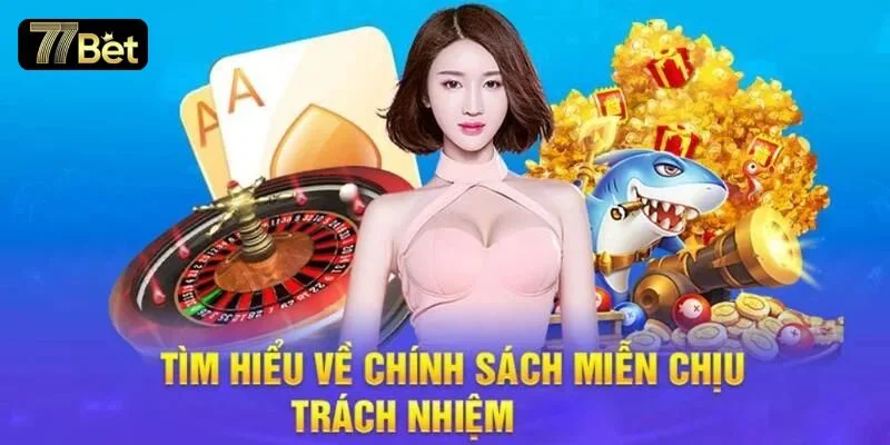 Miễn trừ trách nhiệm là chính sách quan trọng nhất tại 77BET.